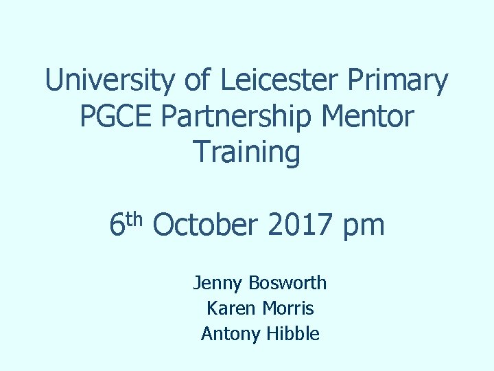University of Leicester Primary PGCE Partnership Mentor Training 6 th October 2017 pm Jenny