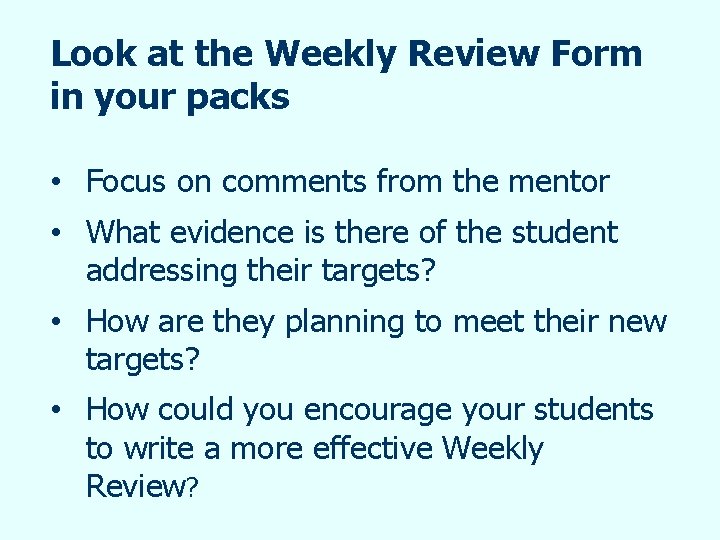 Look at the Weekly Review Form in your packs • Focus on comments from