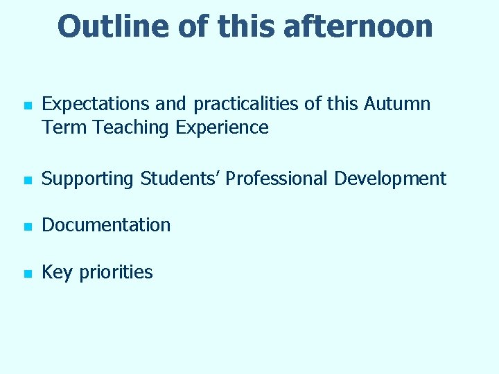 Outline of this afternoon n Expectations and practicalities of this Autumn Term Teaching Experience