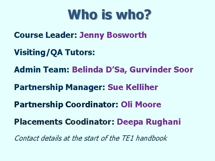 Who is who? Course Leader: Jenny Bosworth Visiting/QA Tutors: Admin Team: Belinda D’Sa, Gurvinder