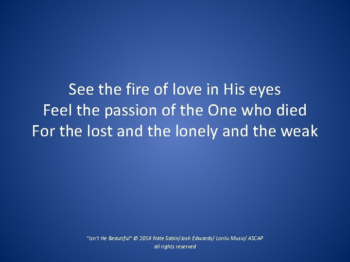 See the fire of love in His eyes Feel the passion of the One