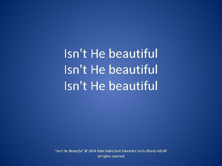 Isn't He beautiful “Isn’t He Beautiful” © 2014 Nate Sabin/Josh Edwards/ Lorilu Music/ ASCAP