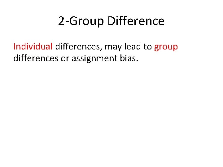 2 -Group Difference Individual differences, may lead to group differences or assignment bias. 