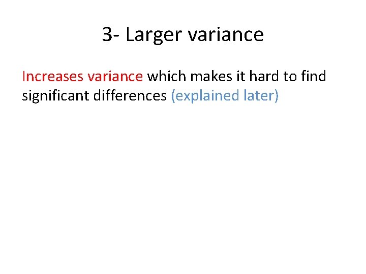3 - Larger variance Increases variance which makes it hard to find significant differences