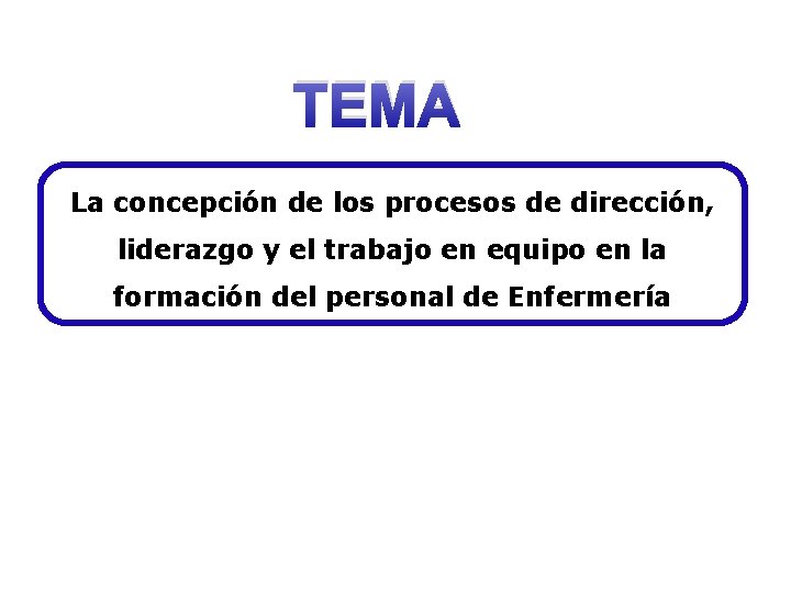 TEMA La concepción de los procesos de dirección, liderazgo y el trabajo en equipo