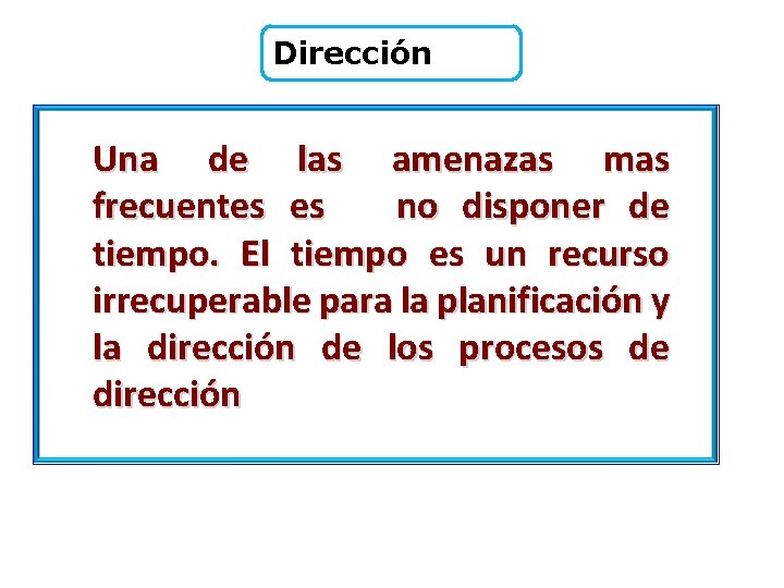 Dirección Una de las amenazas mas frecuentes es no disponer de tiempo. El tiempo