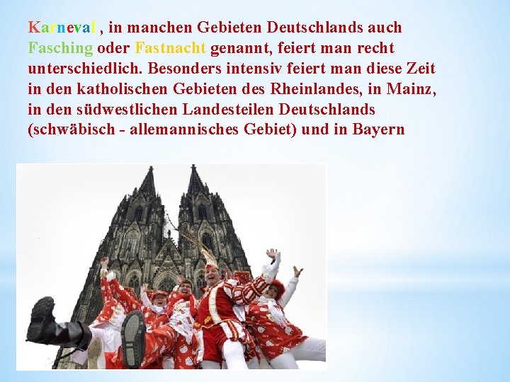 Karneval , in manchen Gebieten Deutschlands auch Fasching oder Fastnacht genannt, feiert man recht