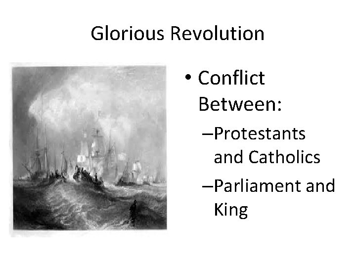 Glorious Revolution • Conflict Between: –Protestants and Catholics –Parliament and King 