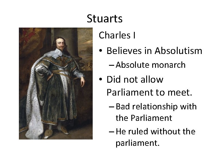 Stuarts Charles I • Believes in Absolutism – Absolute monarch • Did not allow