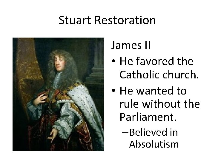 Stuart Restoration James II • He favored the Catholic church. • He wanted to