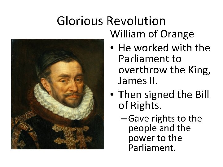 Glorious Revolution William of Orange • He worked with the Parliament to overthrow the