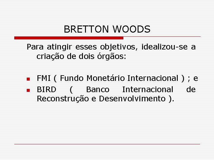 BRETTON WOODS Para atingir esses objetivos, idealizou-se a criação de dois órgãos: n n