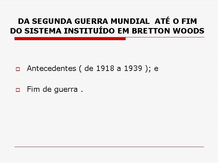 DA SEGUNDA GUERRA MUNDIAL ATÉ O FIM DO SISTEMA INSTITUÍDO EM BRETTON WOODS o