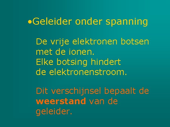  • Geleider onder spanning De vrije elektronen botsen met de ionen. Elke botsing