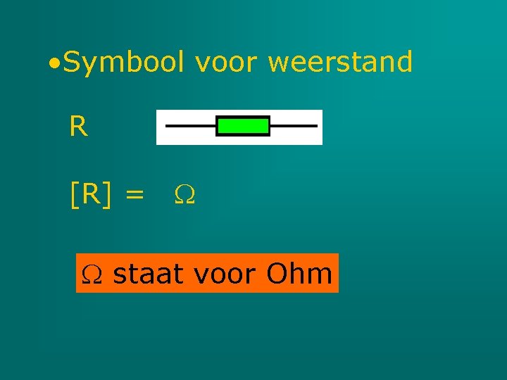  • Symbool voor weerstand R [R] = staat voor Ohm 