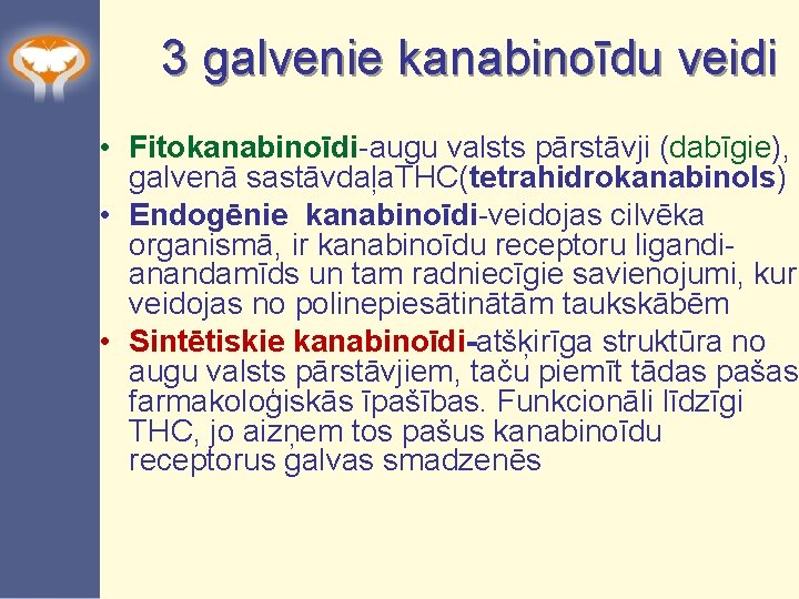 3 galvenie kanabinoīdu veidi • Fitokanabinoīdi-augu valsts pārstāvji (dabīgie), galvenā sastāvdaļa. THC(tetrahidrokanabinols) • Endogēnie