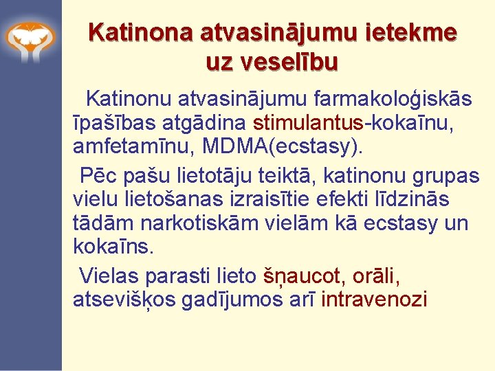 Katinona atvasinājumu ietekme uz veselību Katinonu atvasinājumu farmakoloģiskās īpašības atgādina stimulantus-kokaīnu, amfetamīnu, MDMA(ecstasy). Pēc