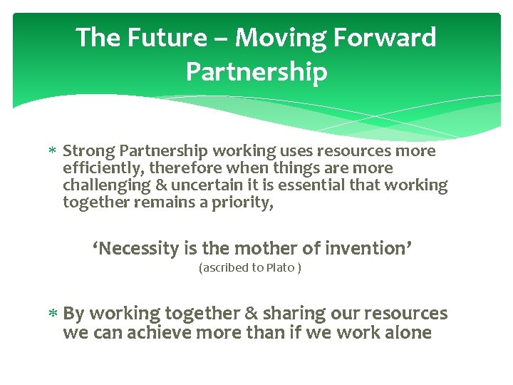The Future – Moving Forward Partnership Strong Partnership working uses resources more efficiently, therefore