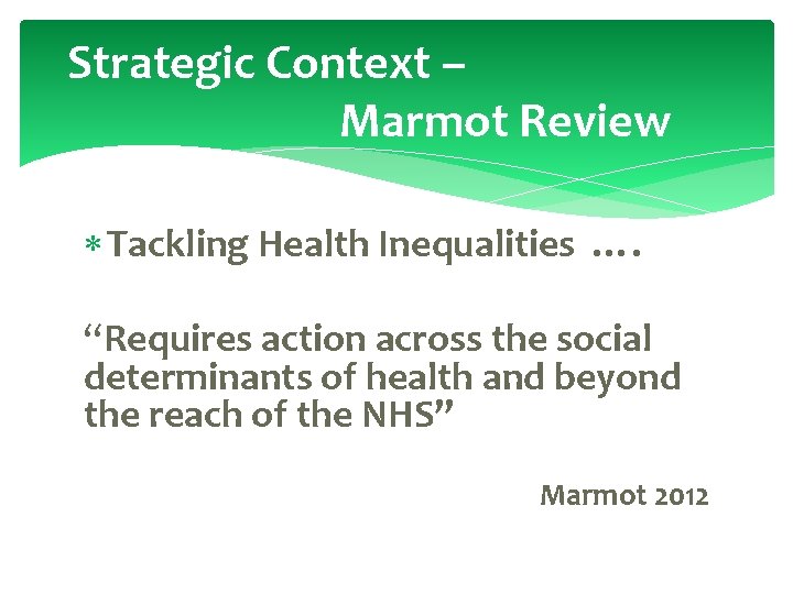 Strategic Context – Marmot Review Tackling Health Inequalities …. “Requires action across the social