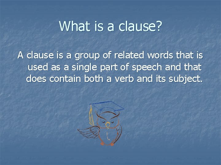 What is a clause? A clause is a group of related words that is