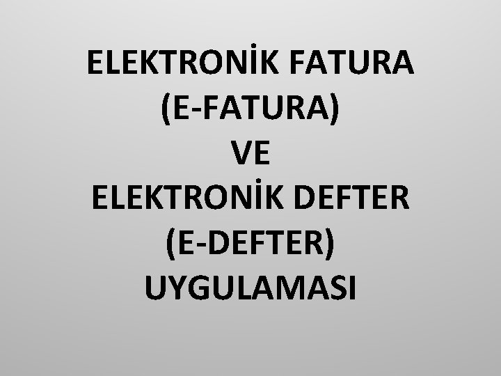 ELEKTRONİK FATURA (E-FATURA) VE ELEKTRONİK DEFTER (E-DEFTER) UYGULAMASI 