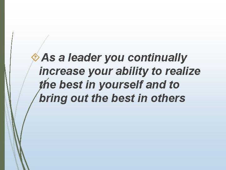  As a leader you continually increase your ability to realize the best in