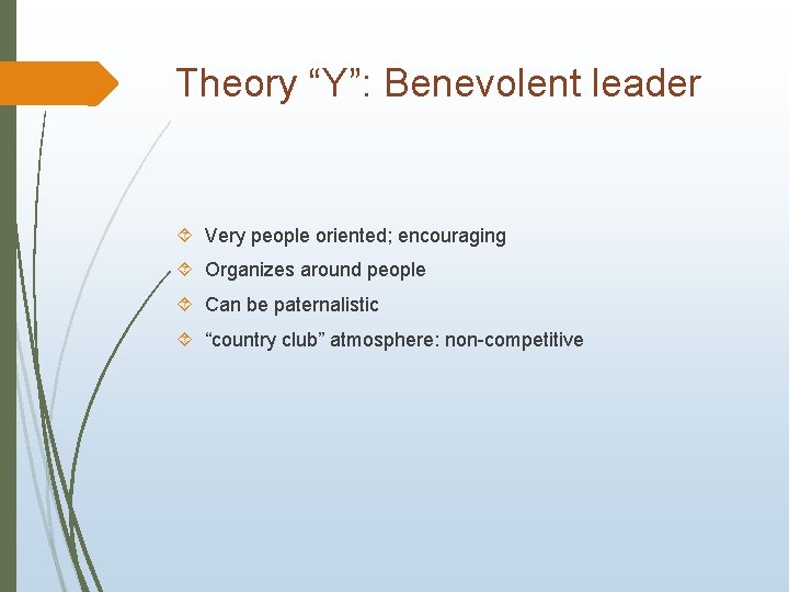 Theory “Y”: Benevolent leader Very people oriented; encouraging Organizes around people Can be paternalistic