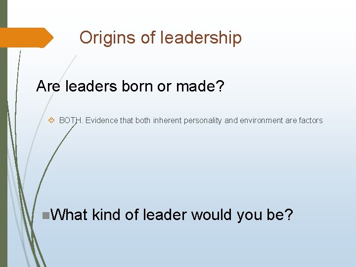 Origins of leadership Are leaders born or made? BOTH. Evidence that both inherent personality