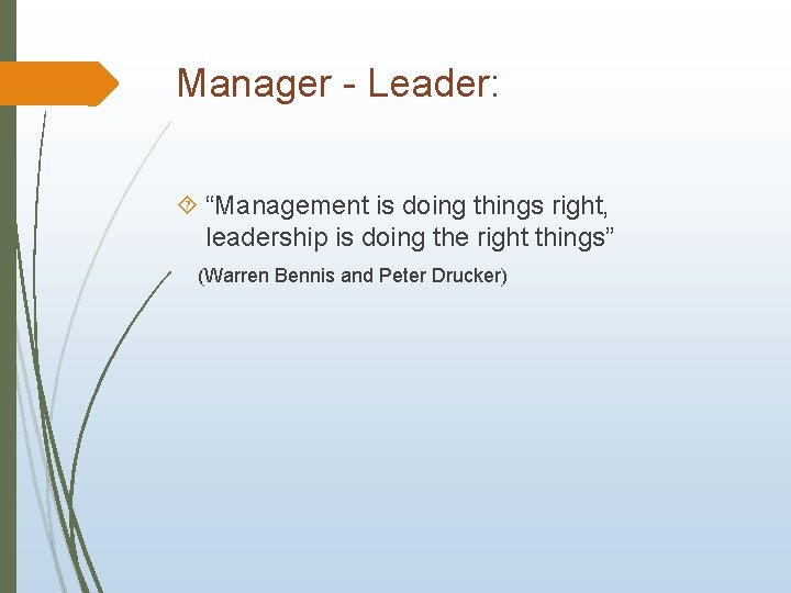 Manager - Leader: “Management is doing things right, leadership is doing the right things”