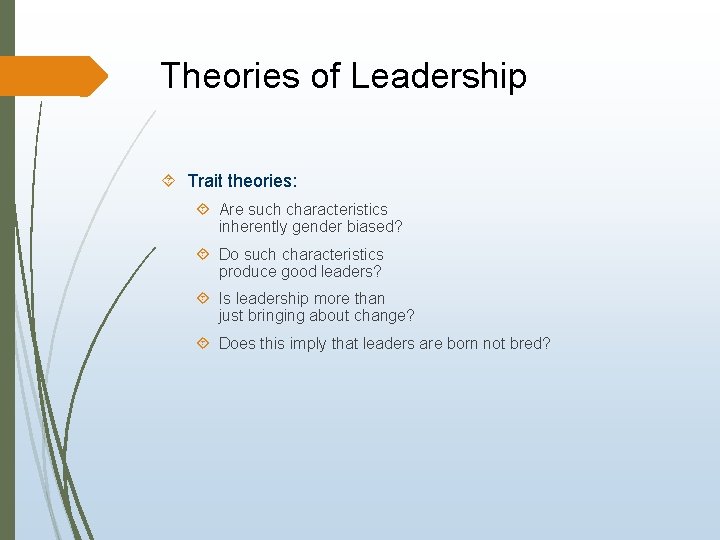 Theories of Leadership Trait theories: Are such characteristics inherently gender biased? Do such characteristics