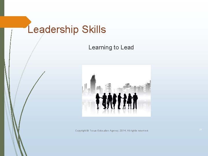 Leadership Skills Learning to Lead Copyright © Texas Education Agency, 2014. All rights reserved.