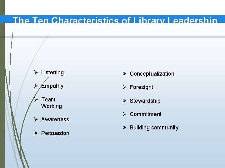 The Ten Characteristics of Library Leadership Ø Listening Ø Conceptualization Ø Empathy Ø Foresight