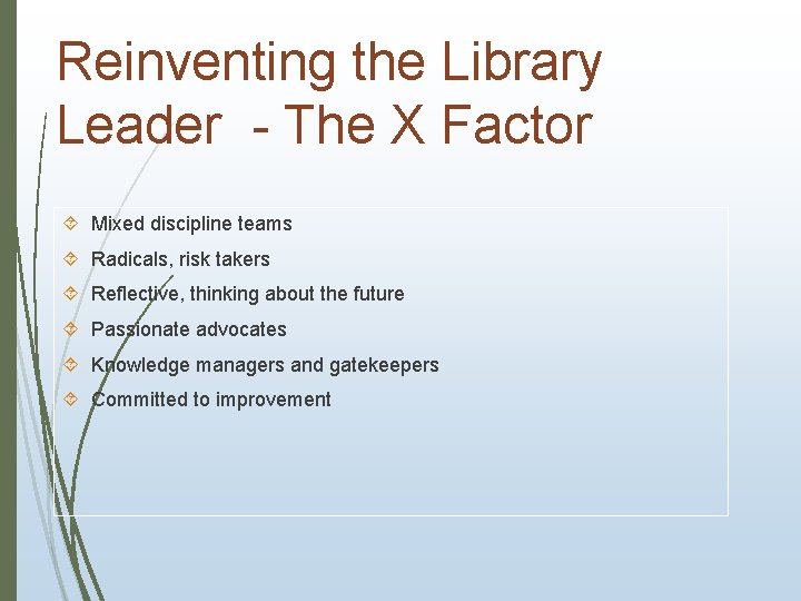 Reinventing the Library Leader - The X Factor Mixed discipline teams Radicals, risk takers