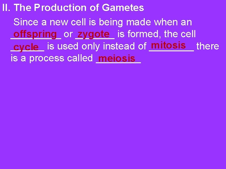 II. The Production of Gametes Since a new cell is being made when an