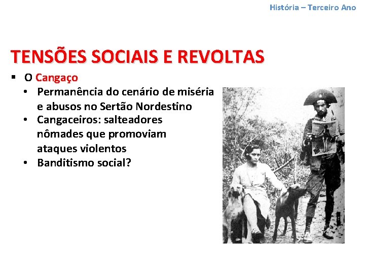 História – Terceiro Ano TENSÕES SOCIAIS E REVOLTAS § O Cangaço • Permanência do