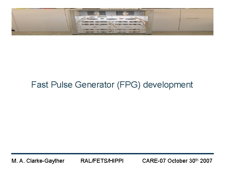Fast Pulse Generator (FPG) development M. A. Clarke-Gayther RAL/FETS/HIPPI CARE-07 October 30 th 2007