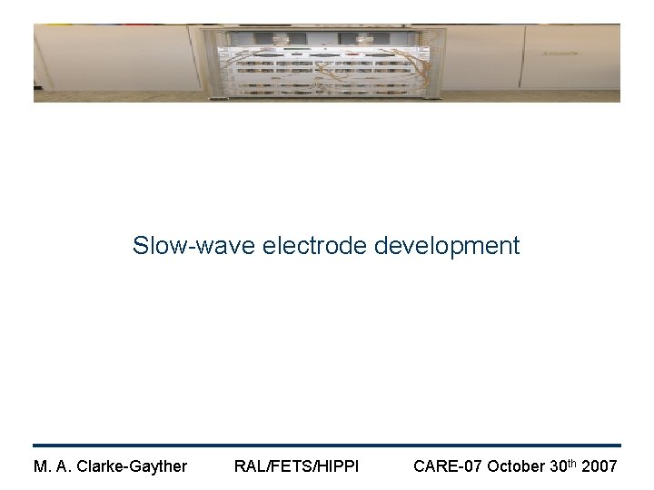 Slow-wave electrode development M. A. Clarke-Gayther RAL/FETS/HIPPI CARE-07 October 30 th 2007 