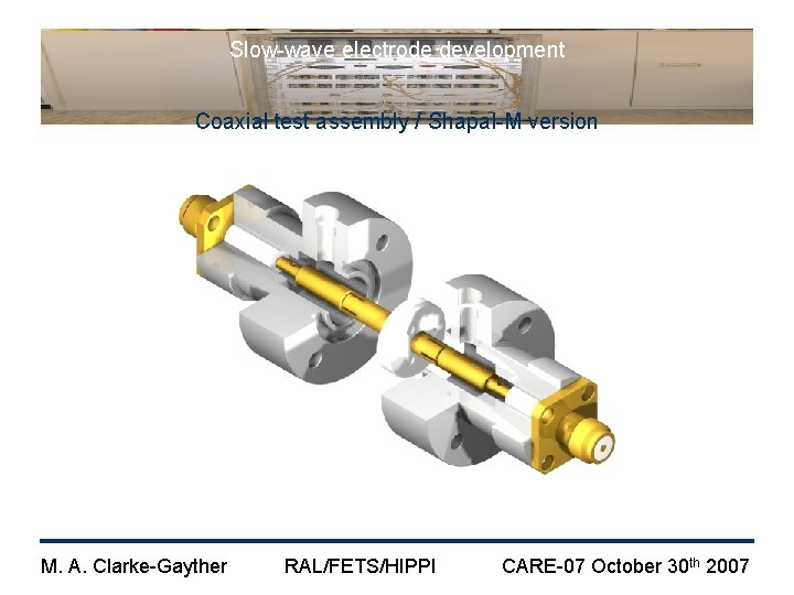 Slow-wave electrode development Coaxial test assembly / Shapal-M version M. A. Clarke-Gayther RAL/FETS/HIPPI CARE-07