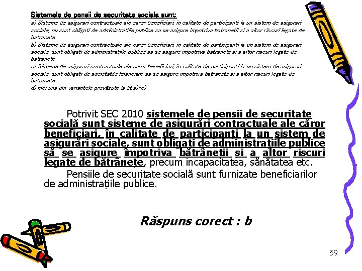 Sistemele de pensii de securitate sociala sunt: a) Sisteme de asigurari contractuale caror beneficiari,