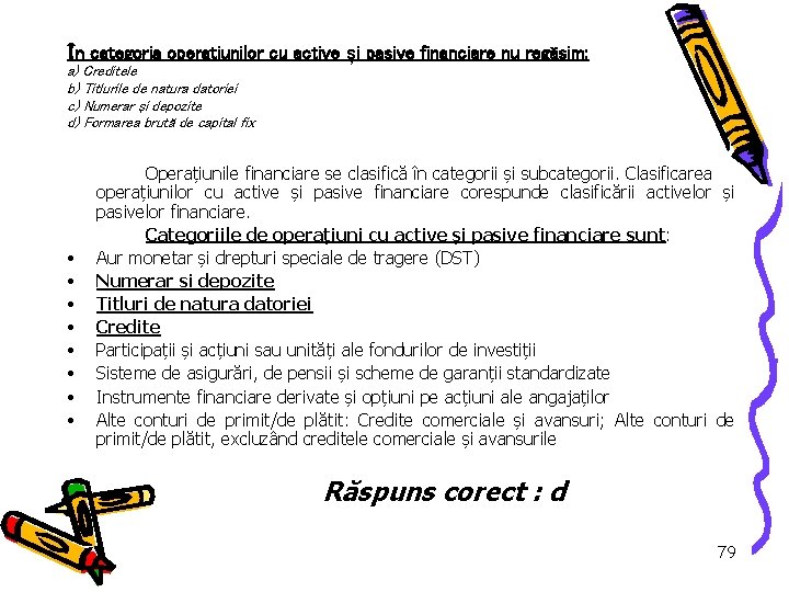 În categoria operaţiunilor cu active și pasive financiare nu regăsim: a) Creditele b) Titlurile