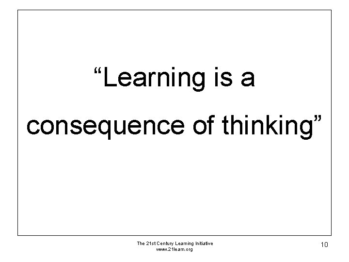 “Learning is a consequence of thinking” The 21 st Century Learning Initiative www. 21 “Learning is a consequence of thinking” The 21 st Century Learning Initiative www. 21
