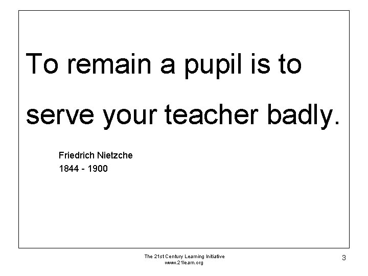 To remain a pupil is to serve your teacher badly. Friedrich Nietzche 1844 - To remain a pupil is to serve your teacher badly. Friedrich Nietzche 1844 -