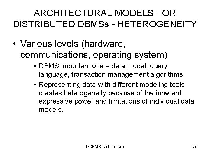 ARCHITECTURAL MODELS FOR DISTRIBUTED DBMSs - HETEROGENEITY • Various levels (hardware, communications, operating system) ARCHITECTURAL MODELS FOR DISTRIBUTED DBMSs - HETEROGENEITY • Various levels (hardware, communications, operating system)
