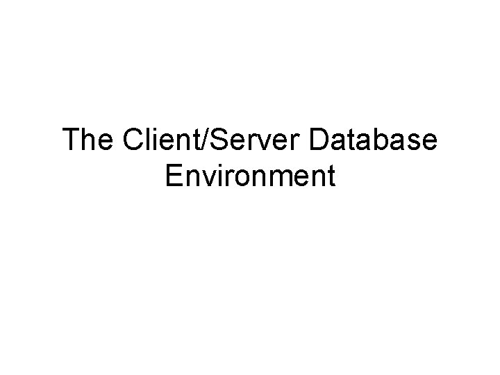 The Client/Server Database Environment The Client/Server Database Environment