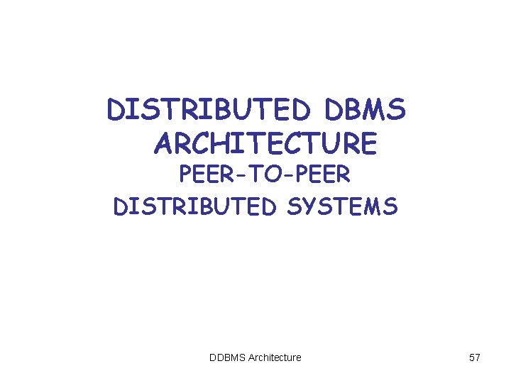 DISTRIBUTED DBMS ARCHITECTURE PEER-TO-PEER DISTRIBUTED SYSTEMS DDBMS Architecture 57 DISTRIBUTED DBMS ARCHITECTURE PEER-TO-PEER DISTRIBUTED SYSTEMS DDBMS Architecture 57