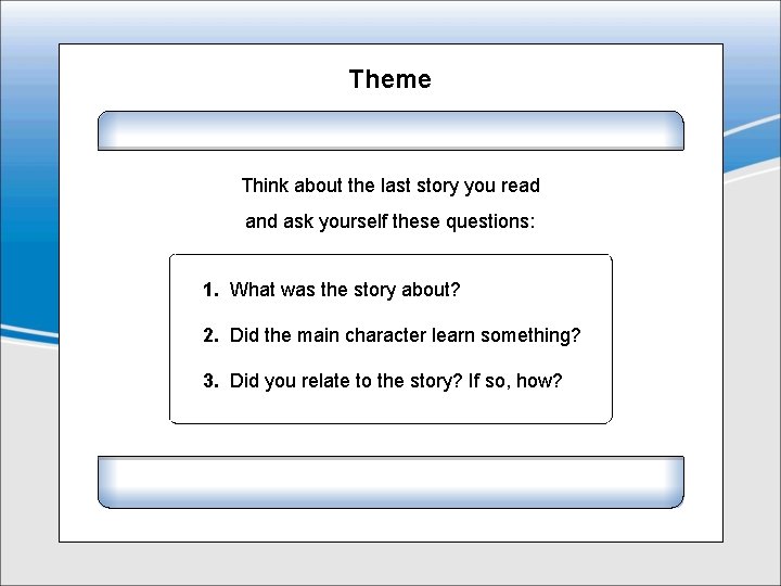 Theme Think about the last story you read and ask yourself these questions: 1.