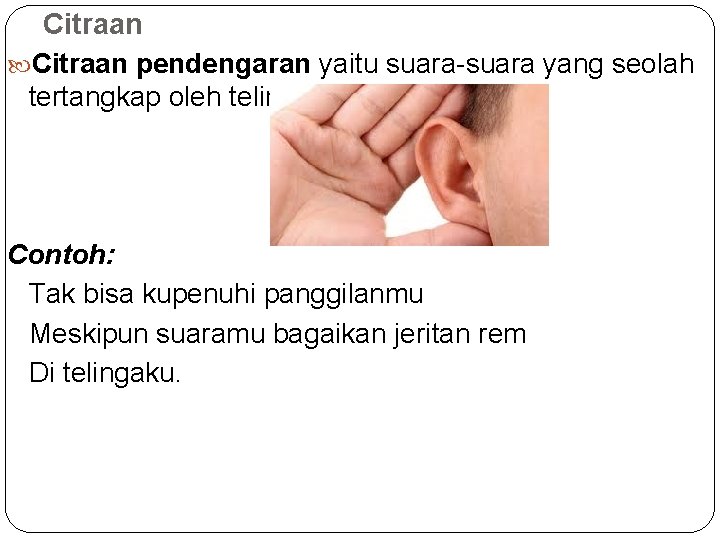 Citraan pendengaran yaitu suara-suara yang seolah tertangkap oleh telinga pembaca; Contoh: Tak bisa kupenuhi