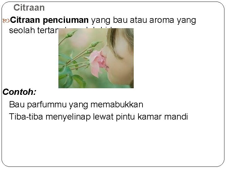 Citraan penciuman yang bau atau aroma yang seolah tertangkap oleh hidung; Contoh: Bau parfummu