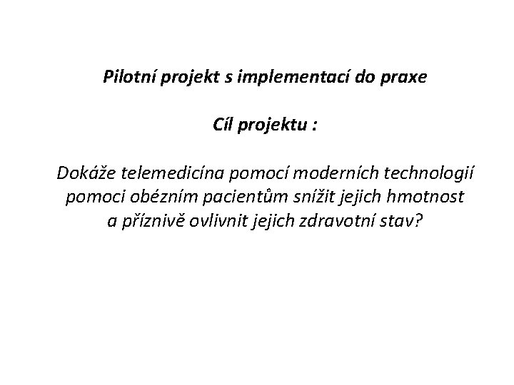 Pilotní projekt s implementací do praxe Cíl projektu : Dokáže telemedicína pomocí moderních technologií