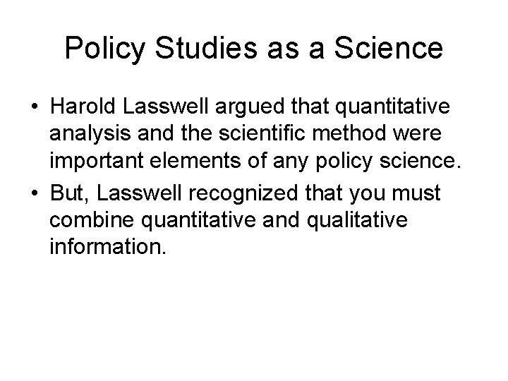 Policy Studies as a Science • Harold Lasswell argued that quantitative analysis and the